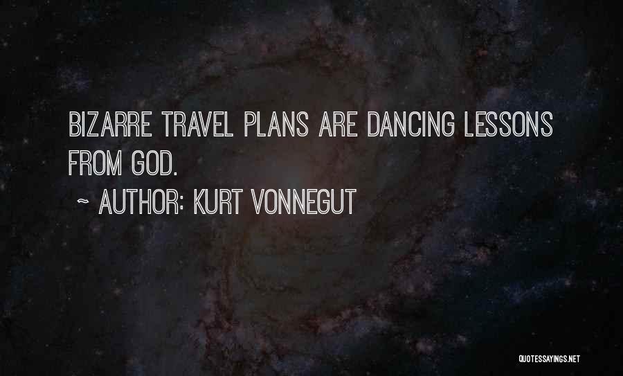 Kurt Vonnegut Quotes: Bizarre Travel Plans Are Dancing Lessons From God.