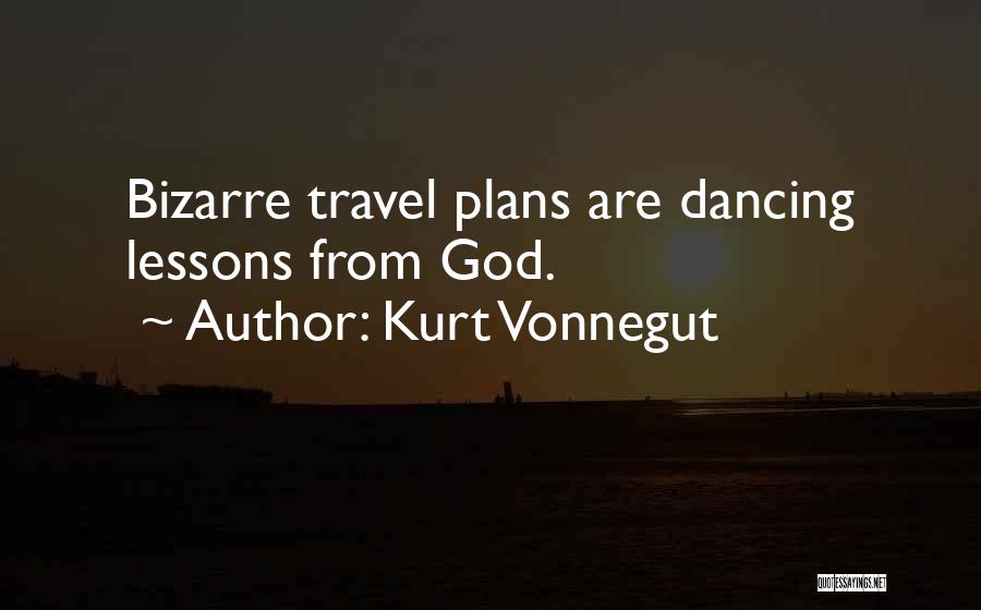 Kurt Vonnegut Quotes: Bizarre Travel Plans Are Dancing Lessons From God.