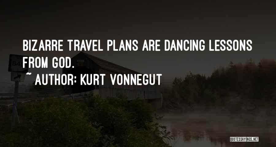 Kurt Vonnegut Quotes: Bizarre Travel Plans Are Dancing Lessons From God.