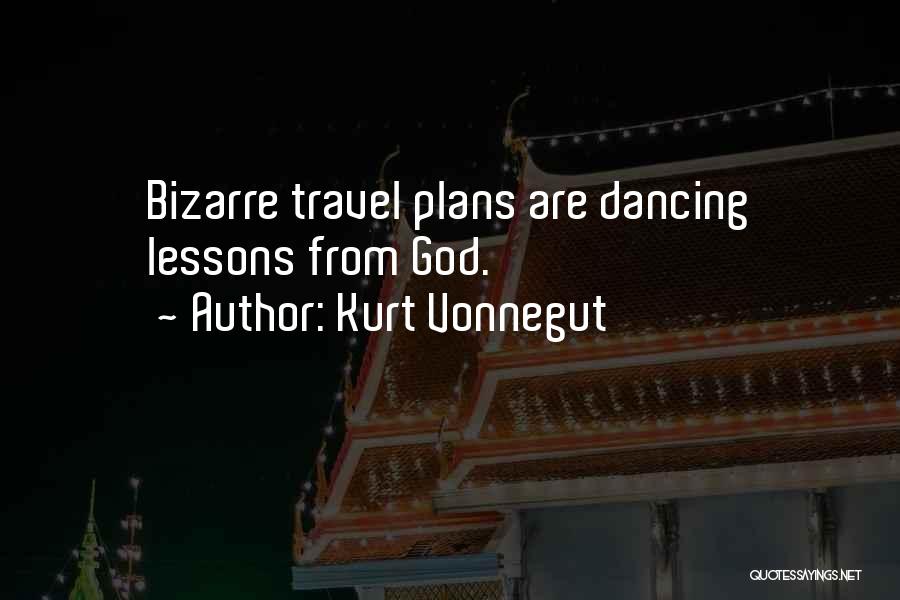 Kurt Vonnegut Quotes: Bizarre Travel Plans Are Dancing Lessons From God.