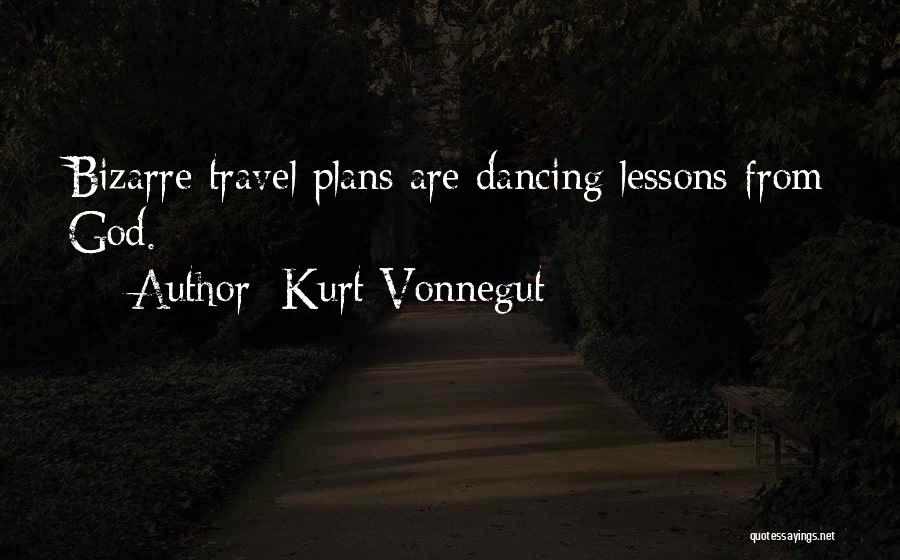 Kurt Vonnegut Quotes: Bizarre Travel Plans Are Dancing Lessons From God.