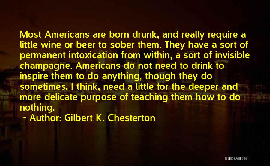Gilbert K. Chesterton Quotes: Most Americans Are Born Drunk, And Really Require A Little Wine Or Beer To Sober Them. They Have A Sort