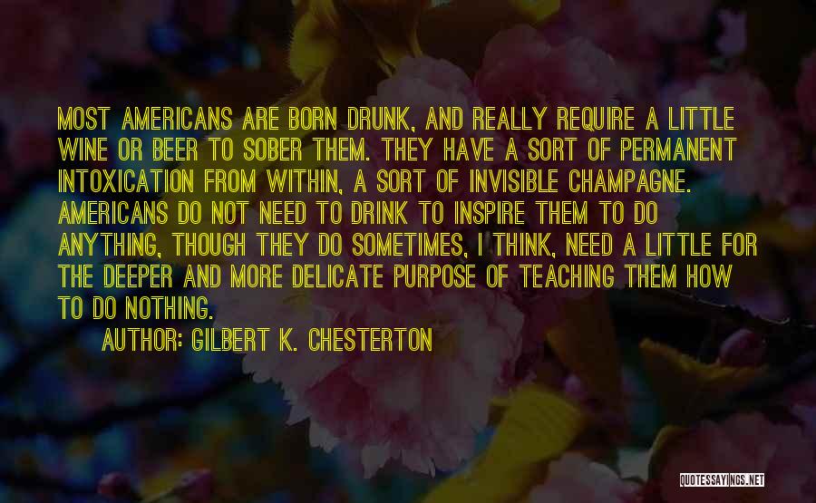 Gilbert K. Chesterton Quotes: Most Americans Are Born Drunk, And Really Require A Little Wine Or Beer To Sober Them. They Have A Sort