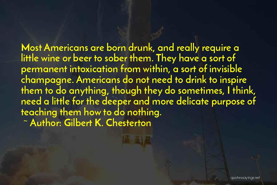 Gilbert K. Chesterton Quotes: Most Americans Are Born Drunk, And Really Require A Little Wine Or Beer To Sober Them. They Have A Sort