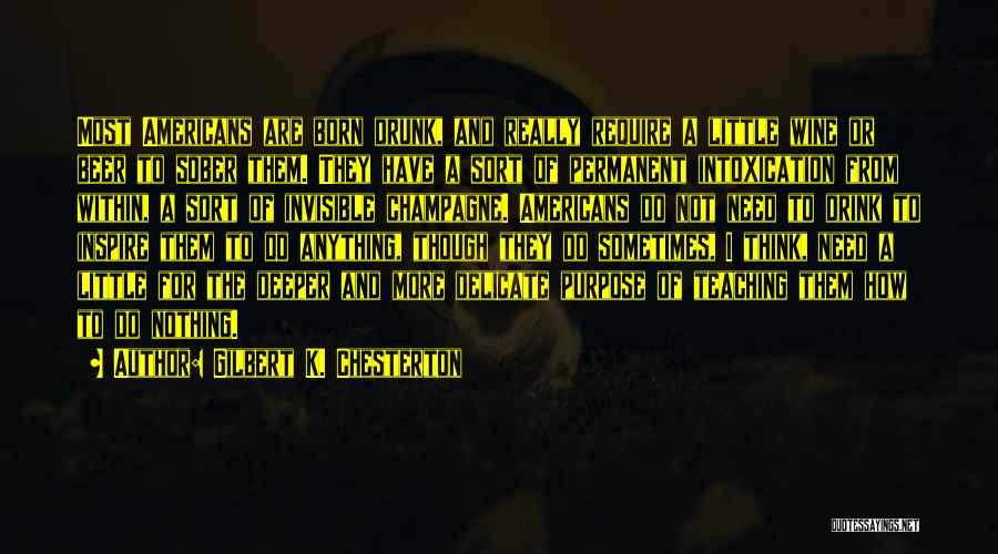 Gilbert K. Chesterton Quotes: Most Americans Are Born Drunk, And Really Require A Little Wine Or Beer To Sober Them. They Have A Sort