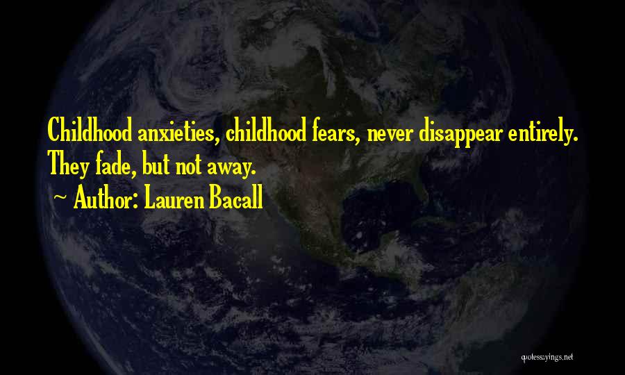 Lauren Bacall Quotes: Childhood Anxieties, Childhood Fears, Never Disappear Entirely. They Fade, But Not Away.