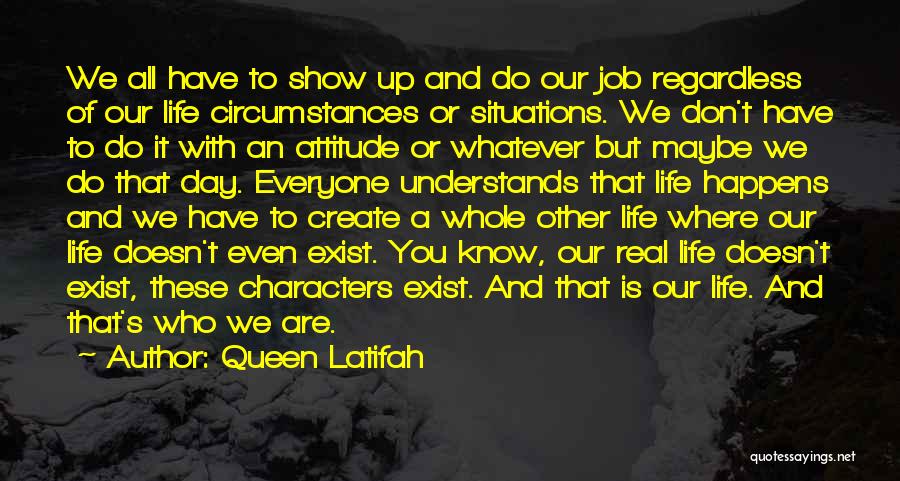 Queen Latifah Quotes: We All Have To Show Up And Do Our Job Regardless Of Our Life Circumstances Or Situations. We Don't Have