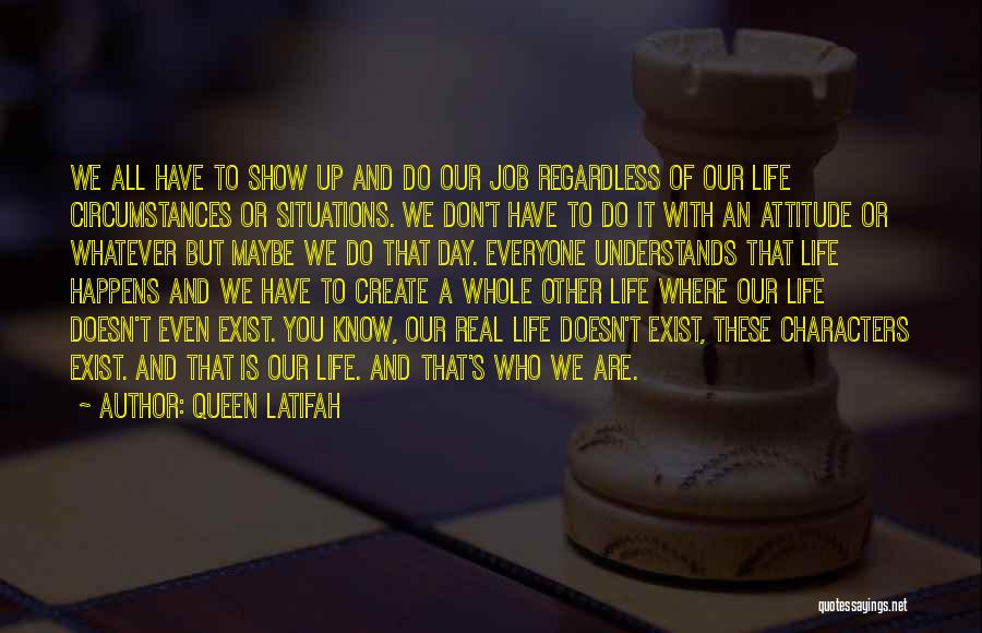 Queen Latifah Quotes: We All Have To Show Up And Do Our Job Regardless Of Our Life Circumstances Or Situations. We Don't Have