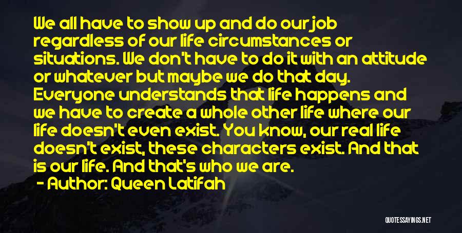 Queen Latifah Quotes: We All Have To Show Up And Do Our Job Regardless Of Our Life Circumstances Or Situations. We Don't Have