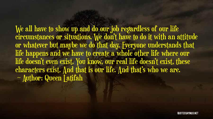 Queen Latifah Quotes: We All Have To Show Up And Do Our Job Regardless Of Our Life Circumstances Or Situations. We Don't Have