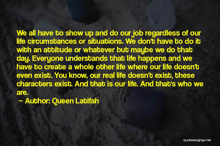Queen Latifah Quotes: We All Have To Show Up And Do Our Job Regardless Of Our Life Circumstances Or Situations. We Don't Have