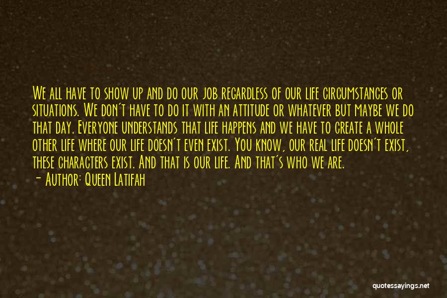 Queen Latifah Quotes: We All Have To Show Up And Do Our Job Regardless Of Our Life Circumstances Or Situations. We Don't Have