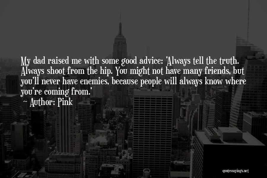 Pink Quotes: My Dad Raised Me With Some Good Advice: 'always Tell The Truth. Always Shoot From The Hip. You Might Not