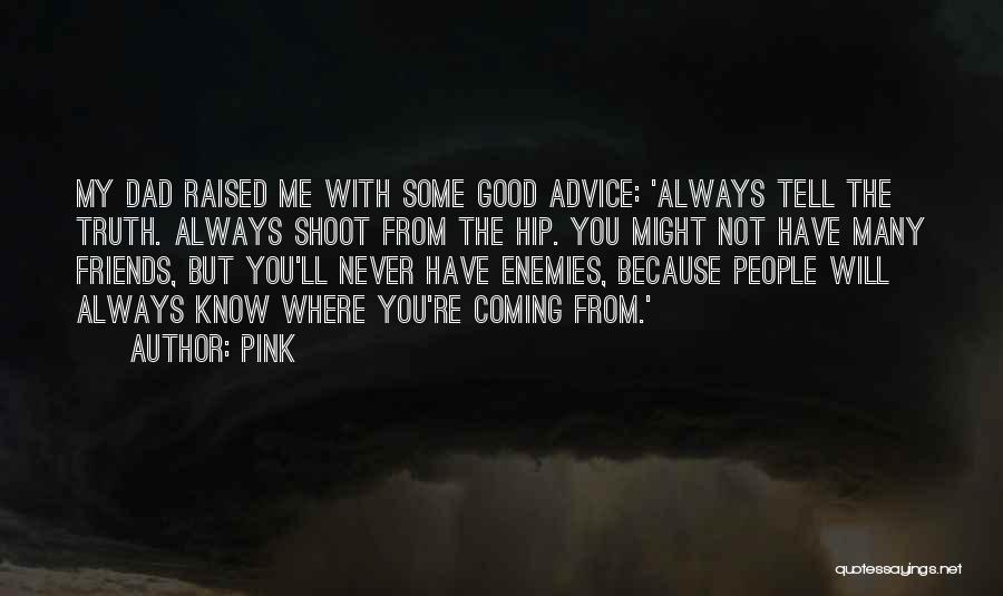 Pink Quotes: My Dad Raised Me With Some Good Advice: 'always Tell The Truth. Always Shoot From The Hip. You Might Not