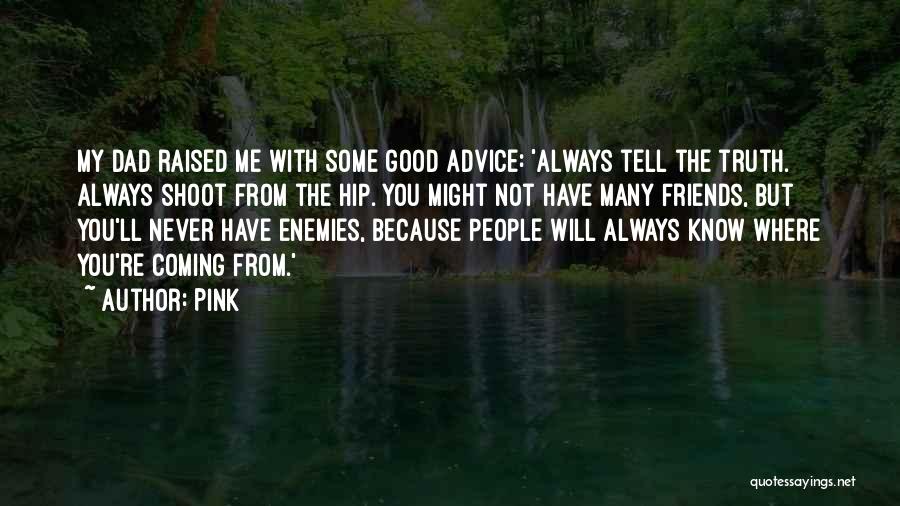 Pink Quotes: My Dad Raised Me With Some Good Advice: 'always Tell The Truth. Always Shoot From The Hip. You Might Not