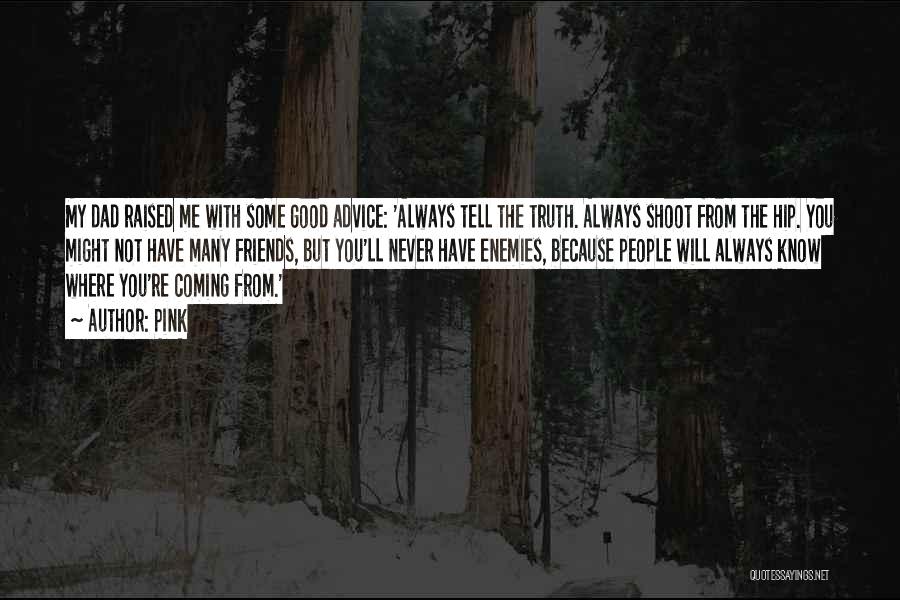 Pink Quotes: My Dad Raised Me With Some Good Advice: 'always Tell The Truth. Always Shoot From The Hip. You Might Not
