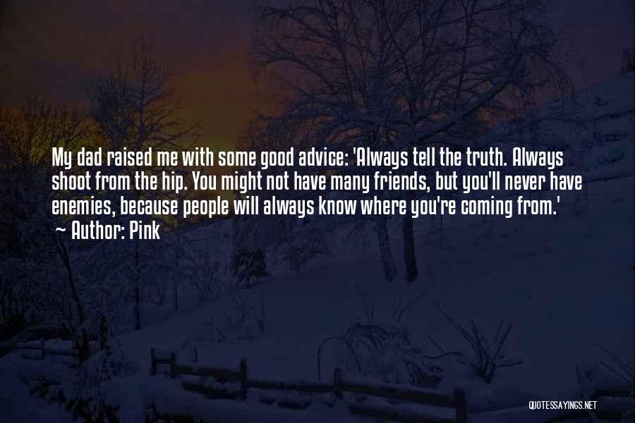 Pink Quotes: My Dad Raised Me With Some Good Advice: 'always Tell The Truth. Always Shoot From The Hip. You Might Not