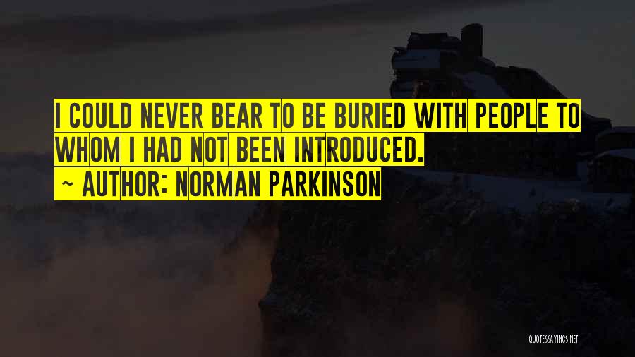 Norman Parkinson Quotes: I Could Never Bear To Be Buried With People To Whom I Had Not Been Introduced.