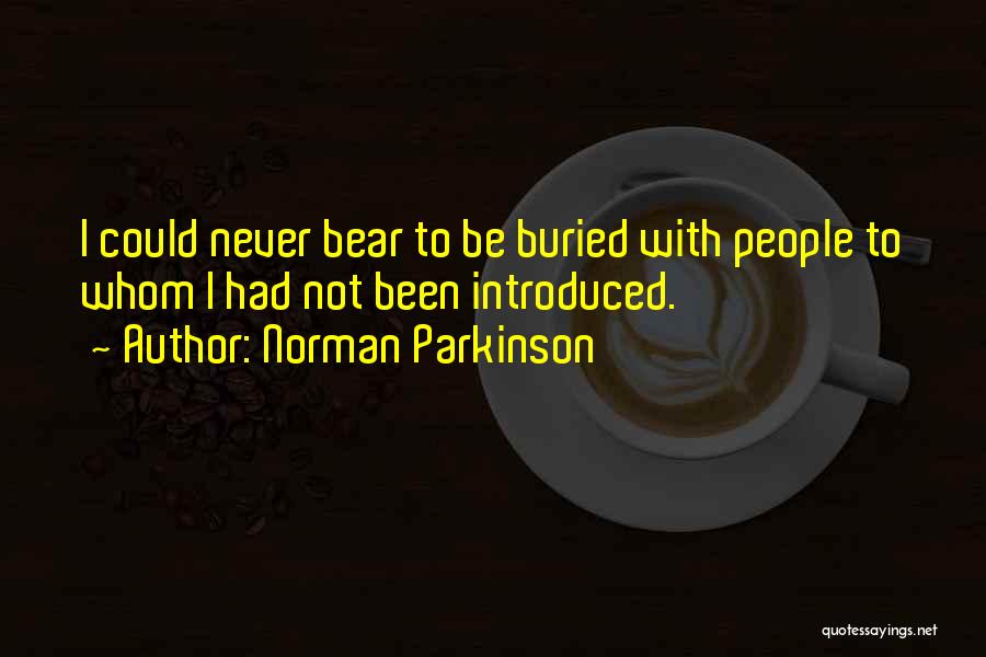 Norman Parkinson Quotes: I Could Never Bear To Be Buried With People To Whom I Had Not Been Introduced.