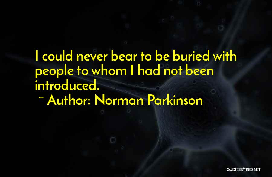 Norman Parkinson Quotes: I Could Never Bear To Be Buried With People To Whom I Had Not Been Introduced.