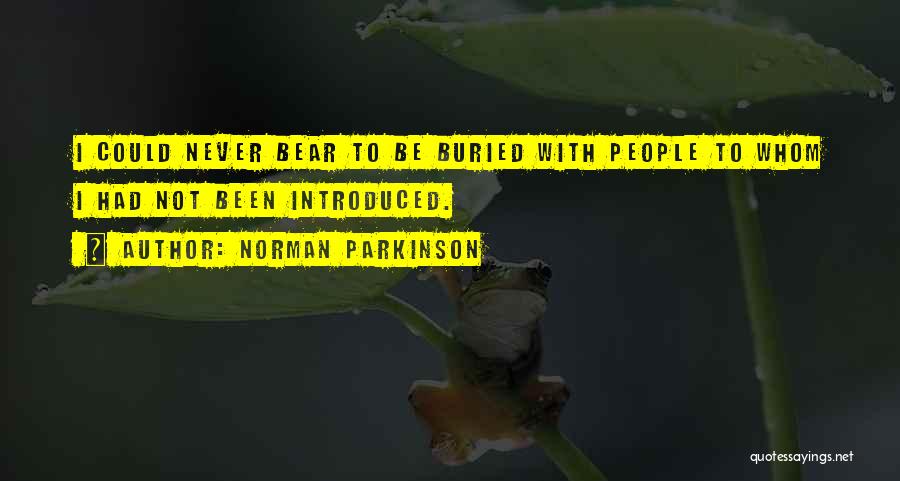 Norman Parkinson Quotes: I Could Never Bear To Be Buried With People To Whom I Had Not Been Introduced.