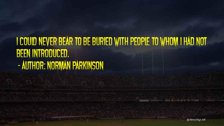 Norman Parkinson Quotes: I Could Never Bear To Be Buried With People To Whom I Had Not Been Introduced.