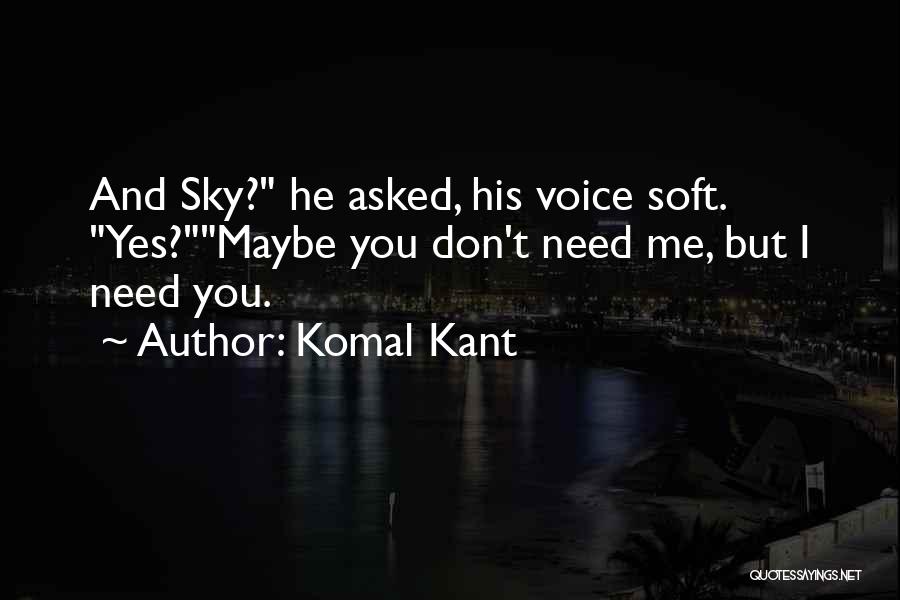 Komal Kant Quotes: And Sky? He Asked, His Voice Soft. Yes?maybe You Don't Need Me, But I Need You.