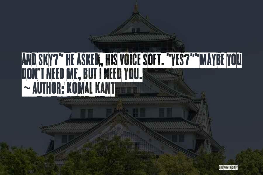 Komal Kant Quotes: And Sky? He Asked, His Voice Soft. Yes?maybe You Don't Need Me, But I Need You.