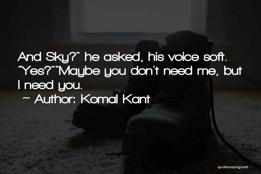 Komal Kant Quotes: And Sky? He Asked, His Voice Soft. Yes?maybe You Don't Need Me, But I Need You.