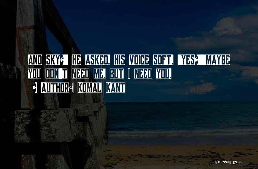 Komal Kant Quotes: And Sky? He Asked, His Voice Soft. Yes?maybe You Don't Need Me, But I Need You.