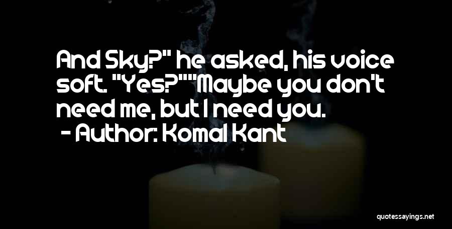 Komal Kant Quotes: And Sky? He Asked, His Voice Soft. Yes?maybe You Don't Need Me, But I Need You.