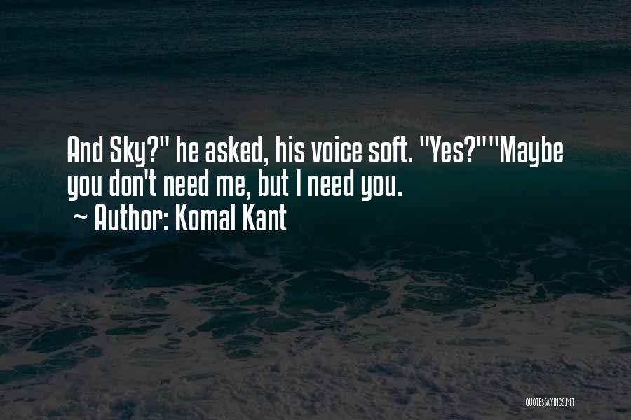 Komal Kant Quotes: And Sky? He Asked, His Voice Soft. Yes?maybe You Don't Need Me, But I Need You.