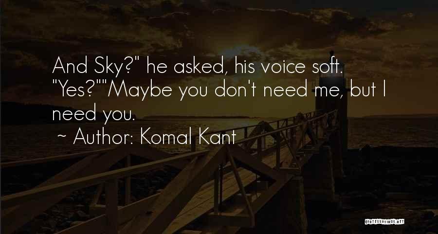 Komal Kant Quotes: And Sky? He Asked, His Voice Soft. Yes?maybe You Don't Need Me, But I Need You.
