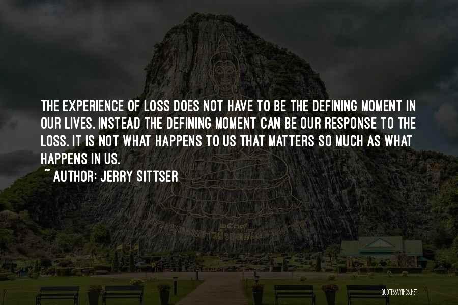 Jerry Sittser Quotes: The Experience Of Loss Does Not Have To Be The Defining Moment In Our Lives. Instead The Defining Moment Can
