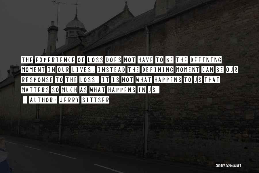 Jerry Sittser Quotes: The Experience Of Loss Does Not Have To Be The Defining Moment In Our Lives. Instead The Defining Moment Can