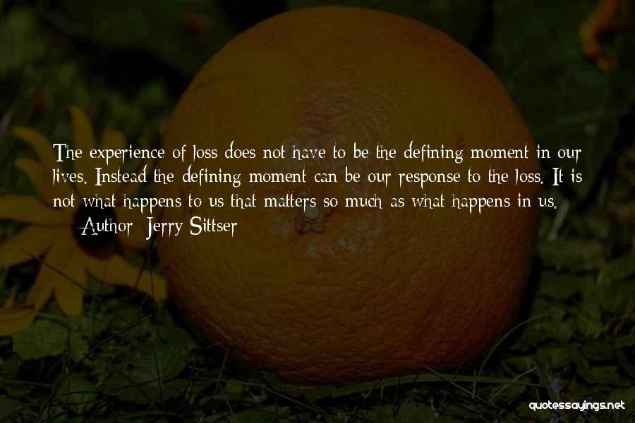 Jerry Sittser Quotes: The Experience Of Loss Does Not Have To Be The Defining Moment In Our Lives. Instead The Defining Moment Can