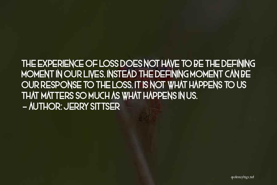 Jerry Sittser Quotes: The Experience Of Loss Does Not Have To Be The Defining Moment In Our Lives. Instead The Defining Moment Can