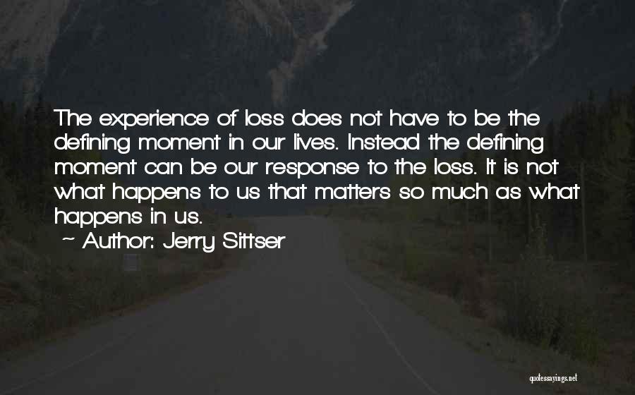 Jerry Sittser Quotes: The Experience Of Loss Does Not Have To Be The Defining Moment In Our Lives. Instead The Defining Moment Can