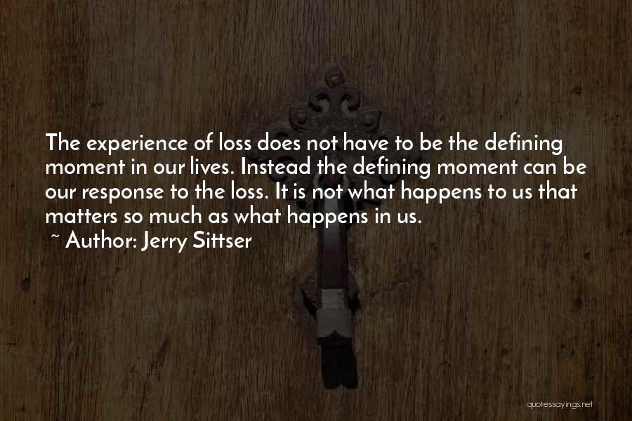 Jerry Sittser Quotes: The Experience Of Loss Does Not Have To Be The Defining Moment In Our Lives. Instead The Defining Moment Can