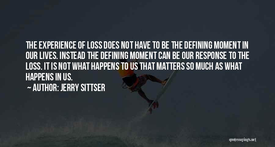 Jerry Sittser Quotes: The Experience Of Loss Does Not Have To Be The Defining Moment In Our Lives. Instead The Defining Moment Can