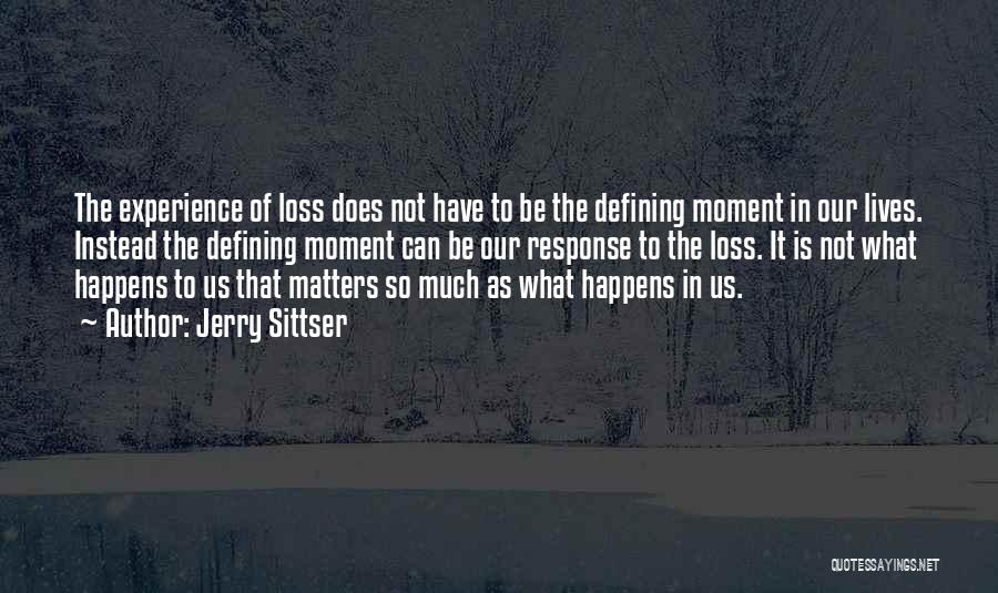 Jerry Sittser Quotes: The Experience Of Loss Does Not Have To Be The Defining Moment In Our Lives. Instead The Defining Moment Can