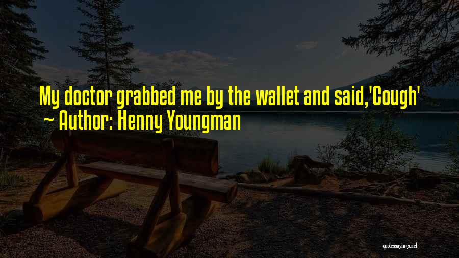 Henny Youngman Quotes: My Doctor Grabbed Me By The Wallet And Said,'cough'