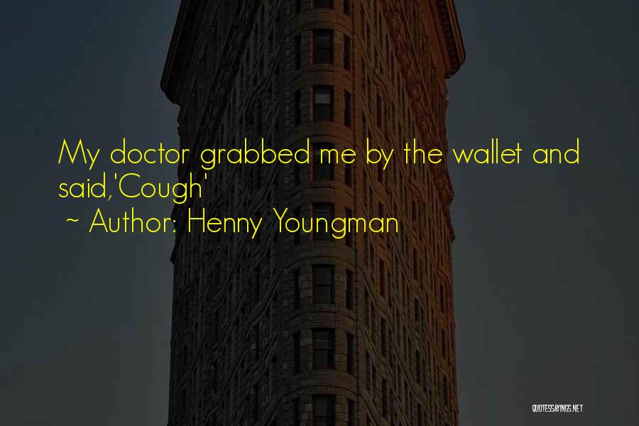 Henny Youngman Quotes: My Doctor Grabbed Me By The Wallet And Said,'cough'