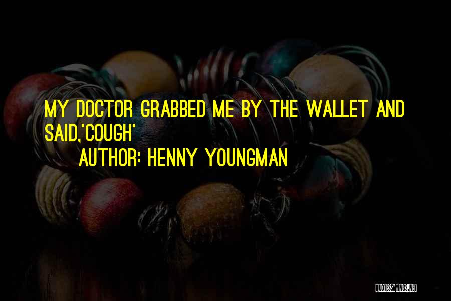 Henny Youngman Quotes: My Doctor Grabbed Me By The Wallet And Said,'cough'