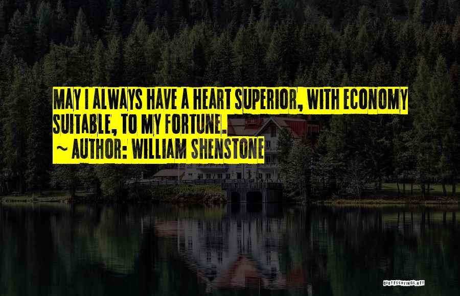 William Shenstone Quotes: May I Always Have A Heart Superior, With Economy Suitable, To My Fortune.