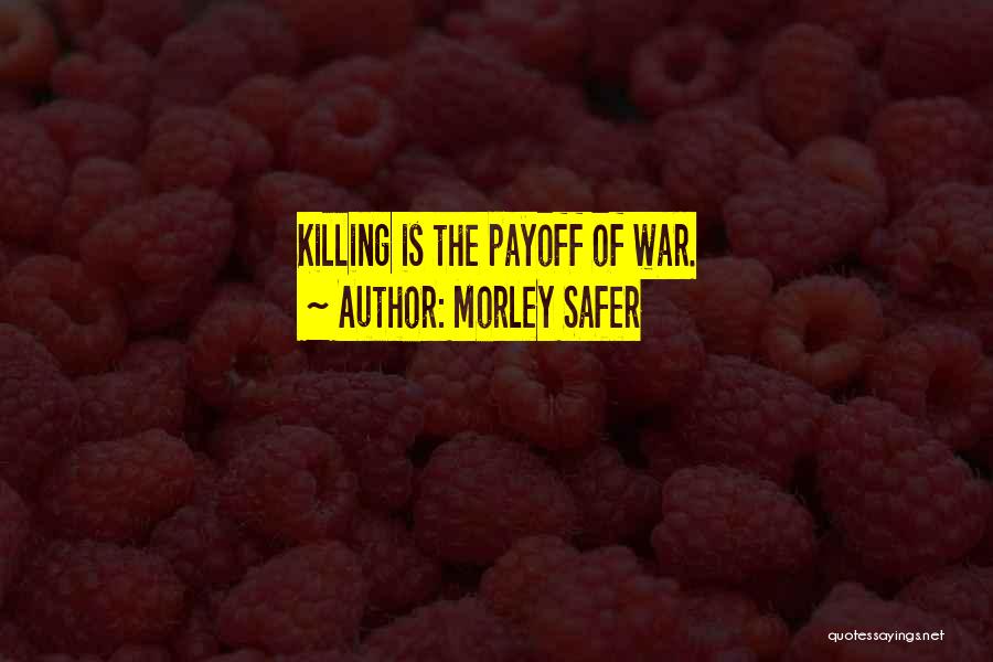 Morley Safer Quotes: Killing Is The Payoff Of War.