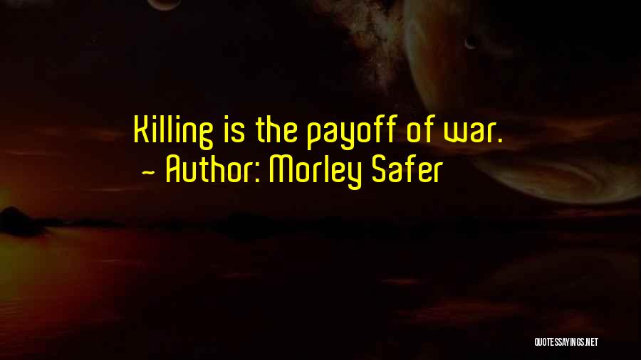 Morley Safer Quotes: Killing Is The Payoff Of War.