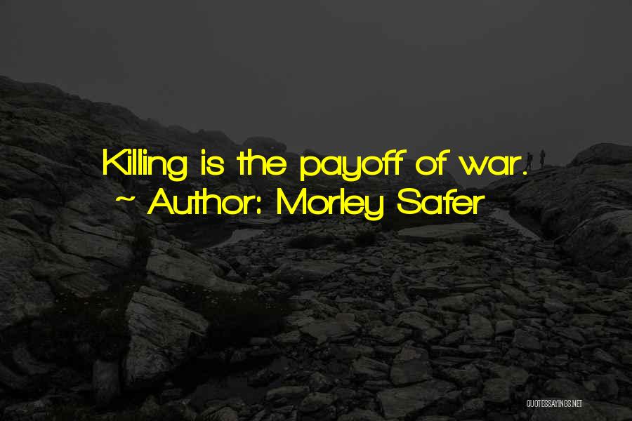 Morley Safer Quotes: Killing Is The Payoff Of War.
