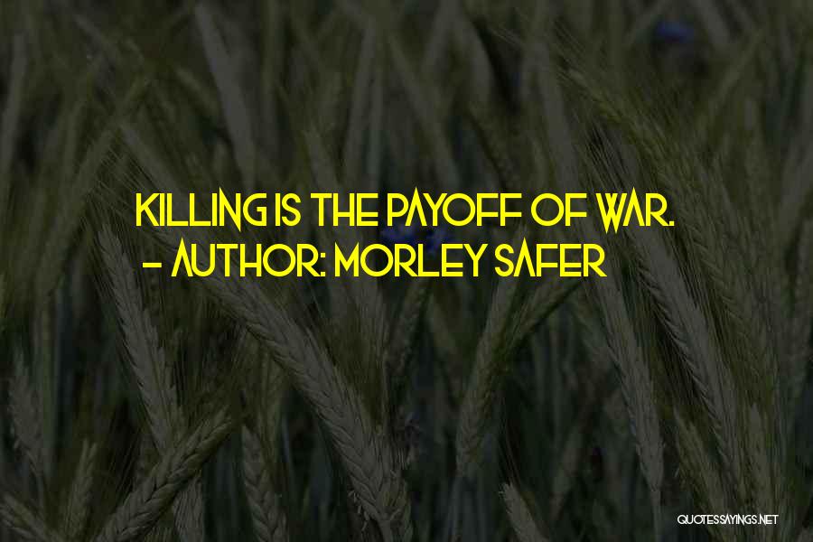 Morley Safer Quotes: Killing Is The Payoff Of War.