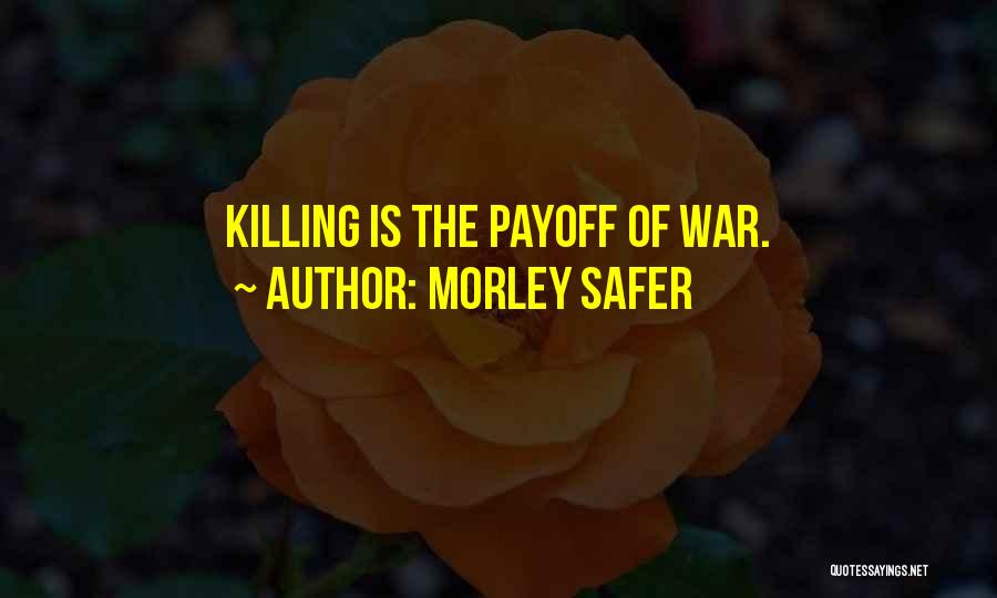 Morley Safer Quotes: Killing Is The Payoff Of War.